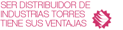 Ser distribuidor de Industrias Torres tiene sus ventajas